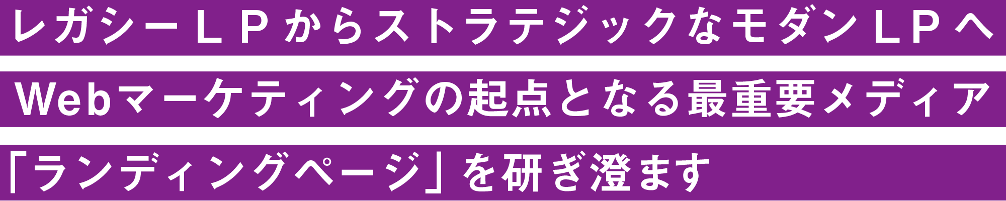 レガシーL PからストラテジックなモダンLPへ Webマーケティングの起点となる最重要メディア 「ランディングページ」を研ぎ澄ます