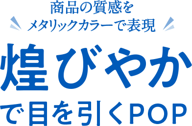 商品の質感をメタリックカラーで表現　煌びやかで目を引くPOP