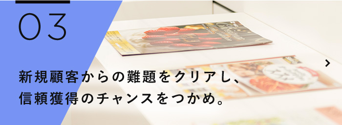 新規顧客からの難題をクリアし、信頼獲得のチャンスをつかめ。