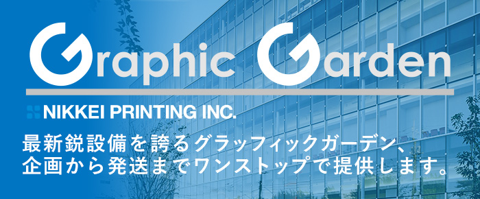 Graphic Garden NIKKEI PRINTING INC. 最新鋭設備を誇るグラッフィックガーデン、企画から発送までワンストップで提供します。