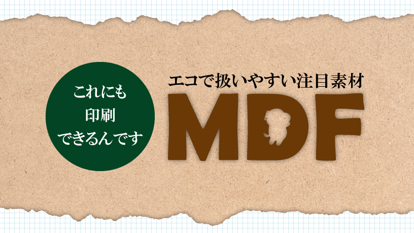 これにも印刷できるんです　エコで扱いやすい！MDF編