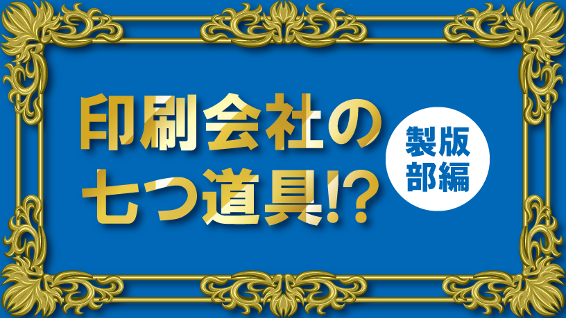 印刷会社の七つ道具!?　製版部　後編